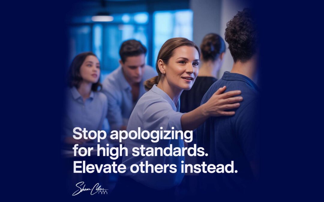 Stop apologizing for high standards – Elevate others instead